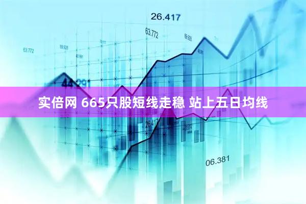 实倍网 665只股短线走稳 站上五日均线