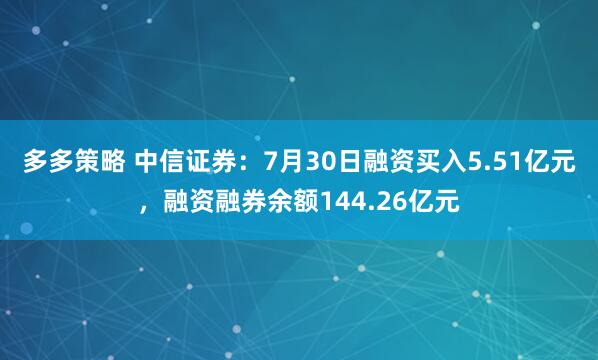 多多策略 中信证券：7月30日融资买入5.51亿元，融资融券余额144.26亿元